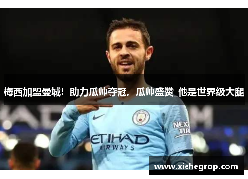 梅西加盟曼城！助力瓜帅夺冠，瓜帅盛赞_他是世界级大腿