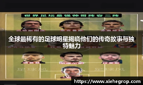全球最稀有的足球明星揭晓他们的传奇故事与独特魅力