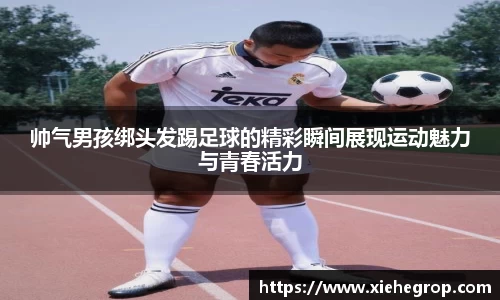 帅气男孩绑头发踢足球的精彩瞬间展现运动魅力与青春活力