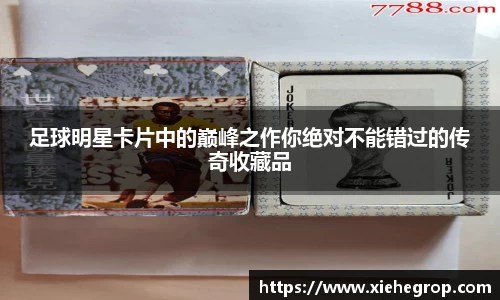 足球明星卡片中的巅峰之作你绝对不能错过的传奇收藏品